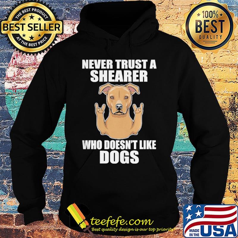 Never Trust A Shearer Who Doesn't Like Dogs Shirt Hoodie Never Trust A Shearer Who Doesn't Like Dogs Shirt Hoodie