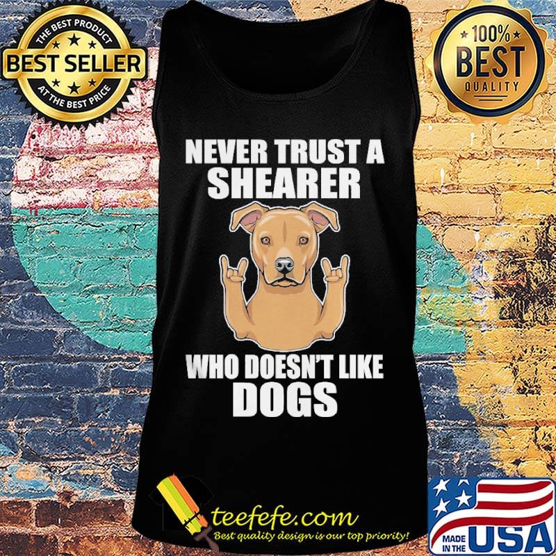 Never Trust A Shearer Who Doesn't Like Dogs Shirt Tank top Never Trust A Shearer Who Doesn't Like Dogs Shirt Tank top