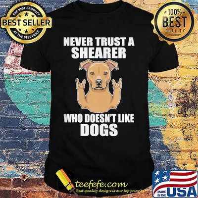 Never Trust A Shearer Who Doesn't Like Dogs Shirt