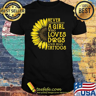 Never Underestimate A Girl Who Loves Dogs And Has Tattoos Sunflower Shirt