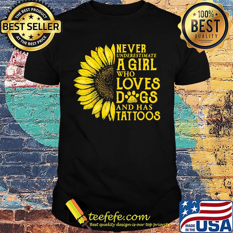 Never Underestimate A Girl Who Loves Dogs And Has Tattoos Sunflower Shirt