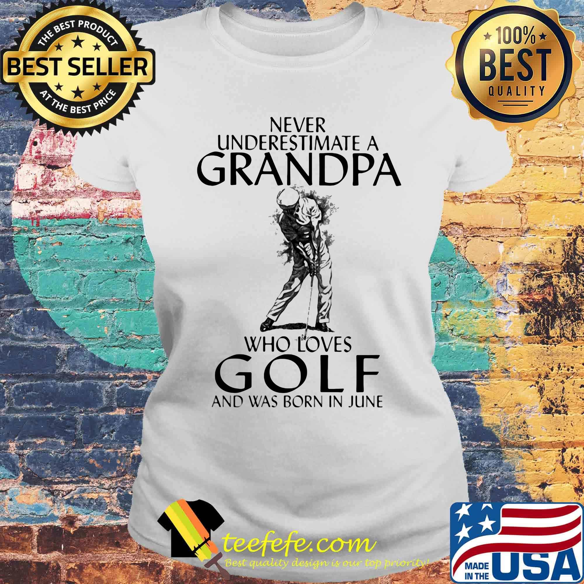 Never underestimate a grandpa who loves golf and was born in June s Laides tee Never underestimate a grandpa who loves golf and was born in June s Laides tee