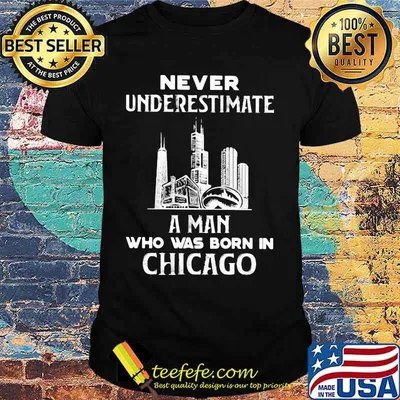Never underestimate a man who was born in Chicago shirt