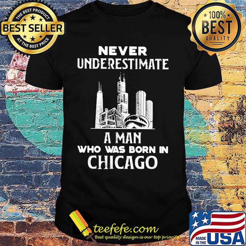 Never underestimate a man who was born in Chicago shirt