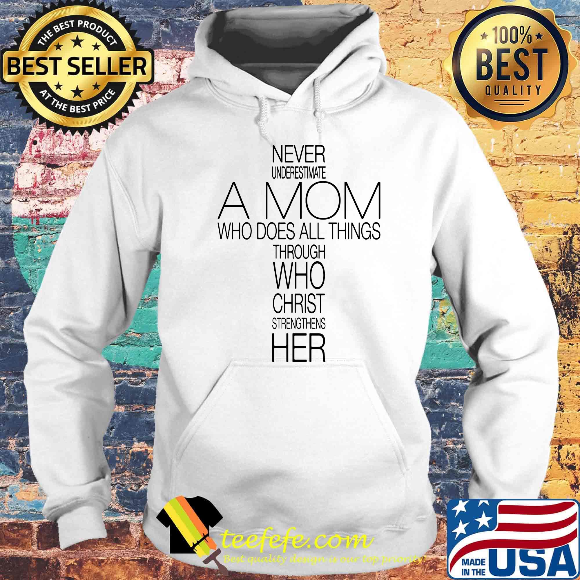 Never Underestimate A Mom Who Does All Things Through Who Christ Strengthens Her Shirt Hoodie Never Underestimate A Mom Who Does All Things Through Who Christ Strengthens Her Shirt Hoodie