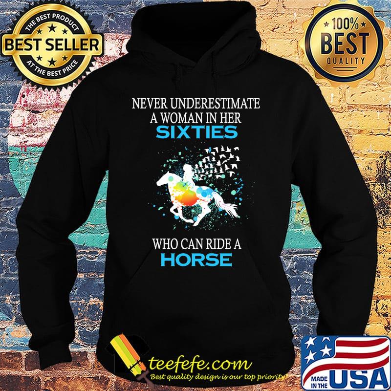 Never underestimate a woman in her sixties who can ride a horse s Hoodie Never underestimate a woman in her sixties who can ride a horse s Hoodie