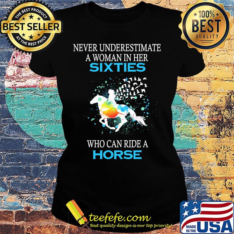 Never underestimate a woman in her sixties who can ride a horse s Ladies tee Never underestimate a woman in her sixties who can ride a horse s Ladies tee