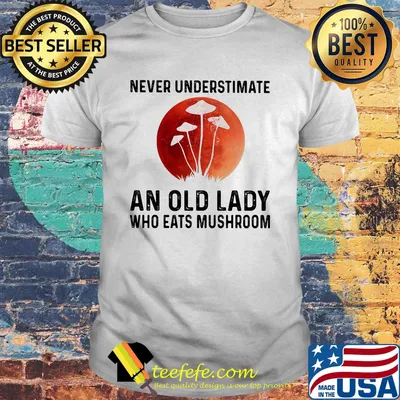 Never underestimate an old lady who eats mushroom shirt