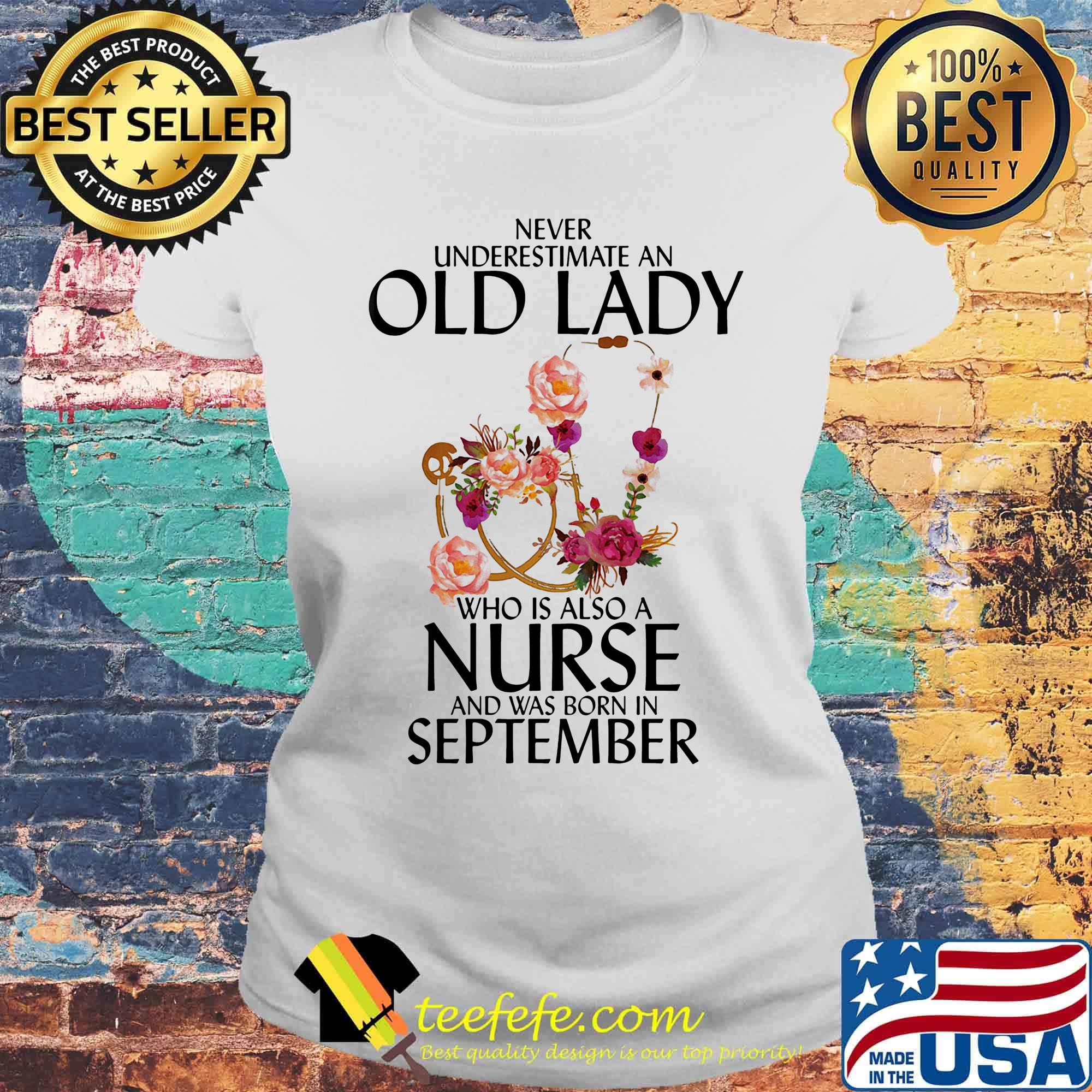 Never underestimate an old lady who is also a nurse and was born in september flowers s Laides tee Never underestimate an old lady who is also a nurse and was born in september flowers s Laides tee