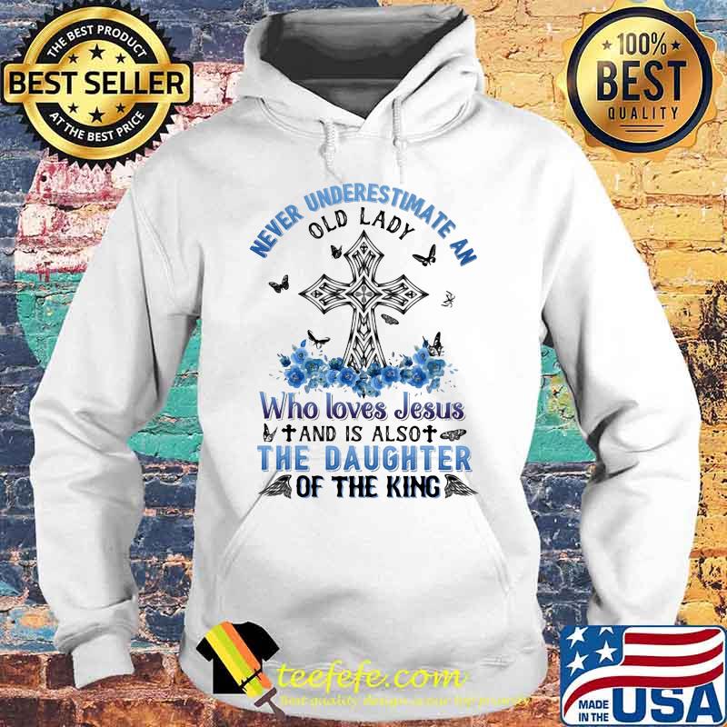 Never underestimate an old lady Who loves Jesus and is also the daughter of the king s Hoodie Never underestimate an old lady Who loves Jesus and is also the daughter of the king s Hoodie