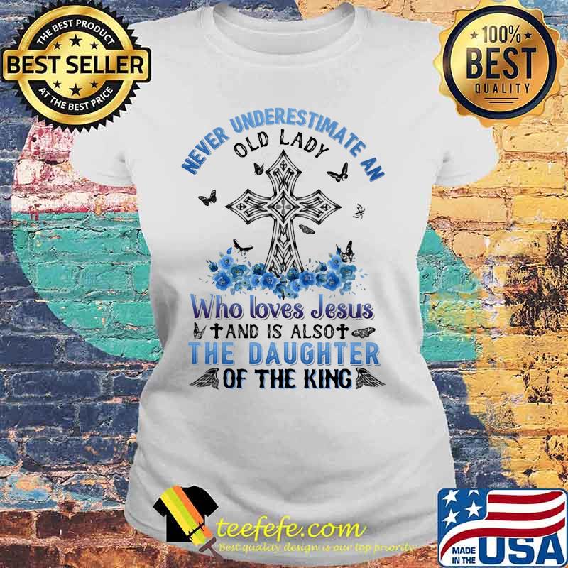Never underestimate an old lady Who loves Jesus and is also the daughter of the king s Laides tee Never underestimate an old lady Who loves Jesus and is also the daughter of the king s Laides tee
