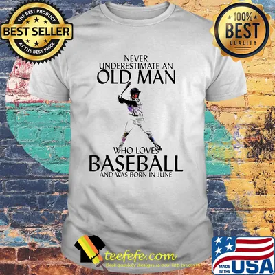 Never underestimate an old man who loves baseball and was born in june shirt