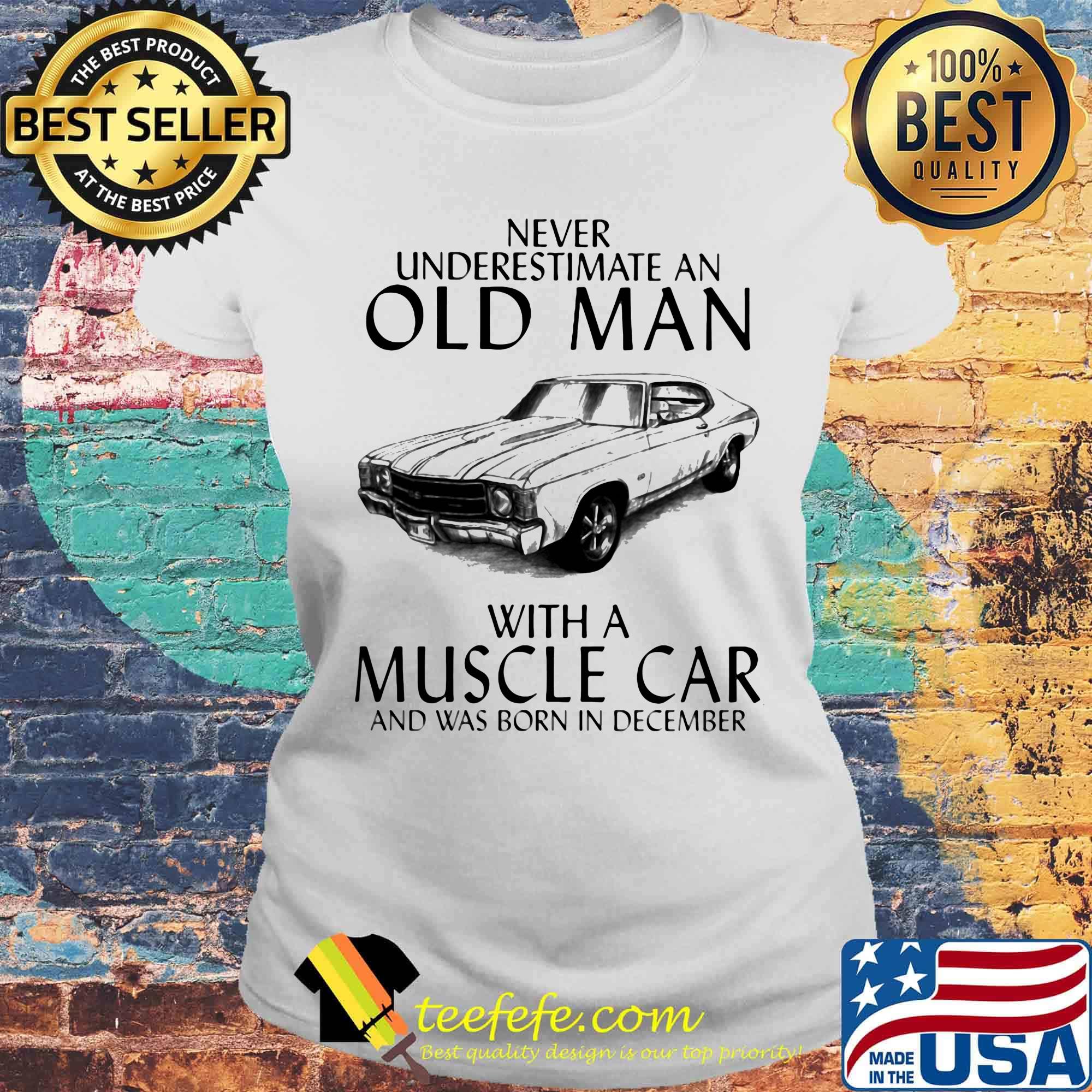 Never underestimate an old man who loves muscle car and was born in december s Laides tee Never underestimate an old man who loves muscle car and was born in december s Laides tee