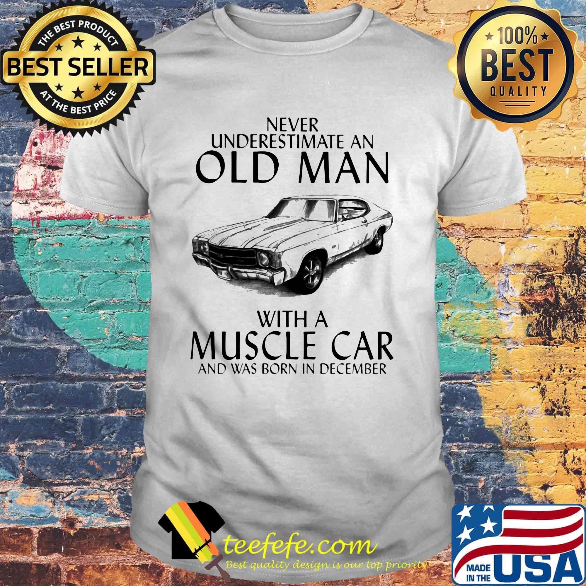 Never underestimate an old man who loves muscle car and was born in december shirt Never underestimate an old man who loves muscle car and was born in december shirt