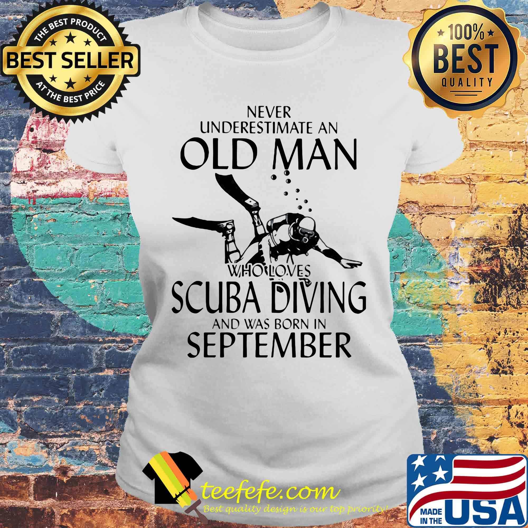NEVER UNDERESTIMATE AN OLD MAN WHO LOVES SCUBA DIVING AND WAS BORN IN SEPTEMBER SHIRT Laides tee NEVER UNDERESTIMATE AN OLD MAN WHO LOVES SCUBA DIVING AND WAS BORN IN SEPTEMBER SHIRT Laides tee