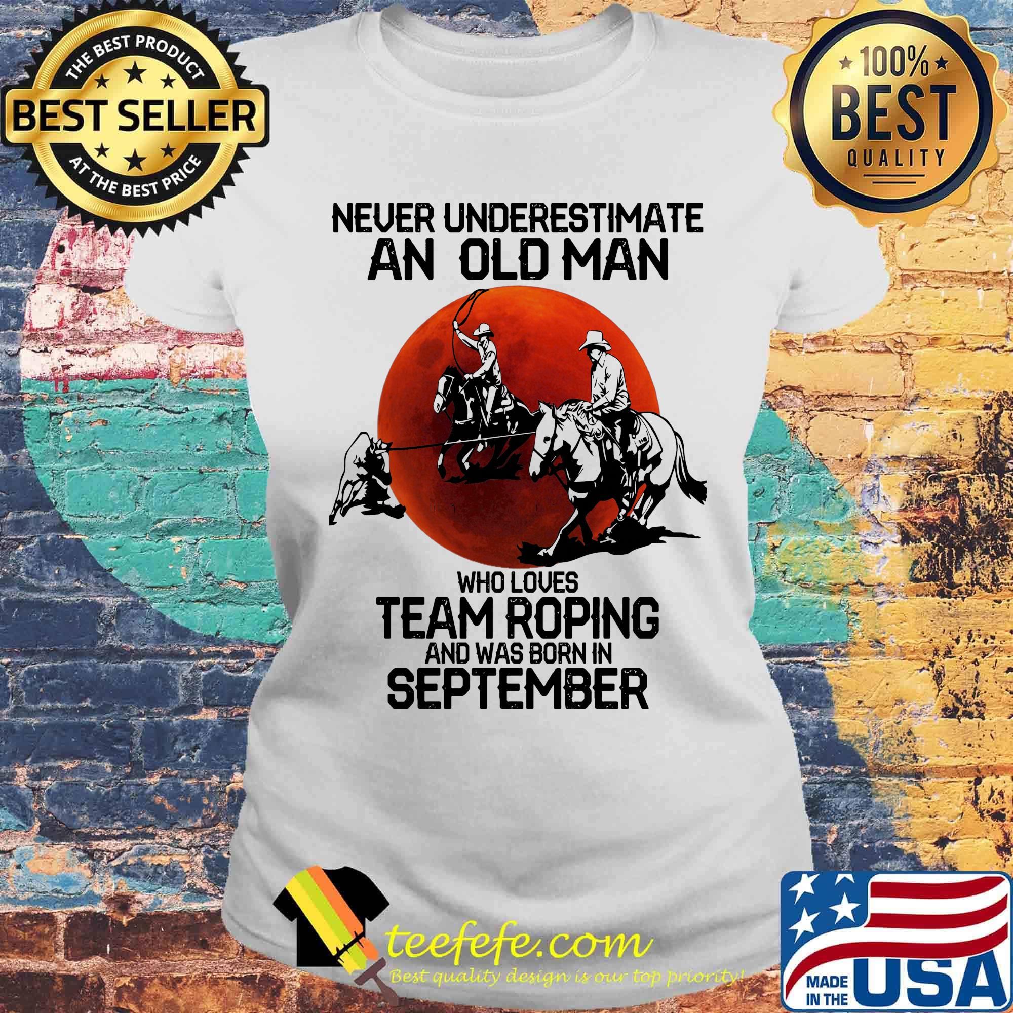 Never underestimate an old man who loves team roping and was born in September sunset s Laides tee Never underestimate an old man who loves team roping and was born in September sunset s Laides tee