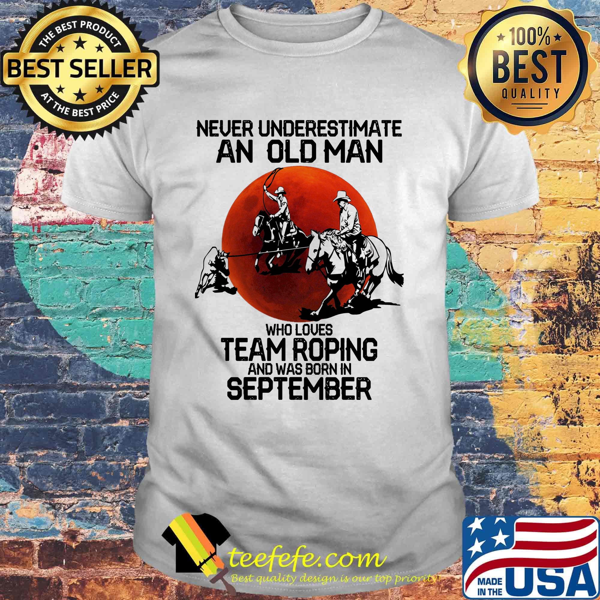 Never underestimate an old man who loves team roping and was born in September sunset shirt Never underestimate an old man who loves team roping and was born in September sunset shirt