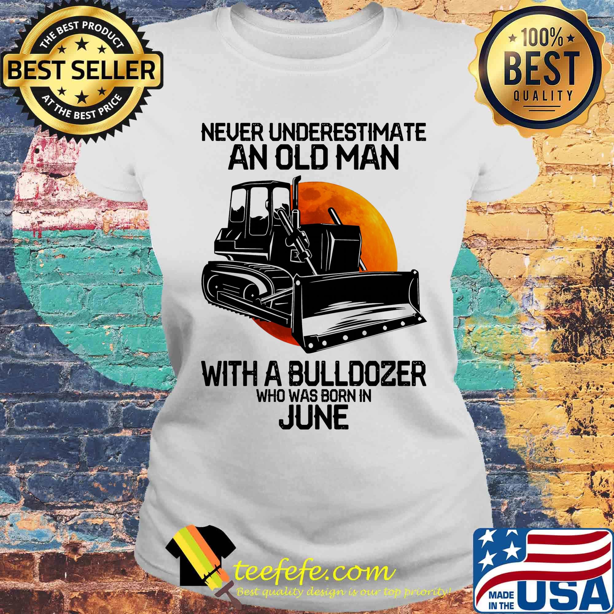Never underestimate an old man with a bulldozer who was born in june s Laides tee Never underestimate an old man with a bulldozer who was born in june s Laides tee