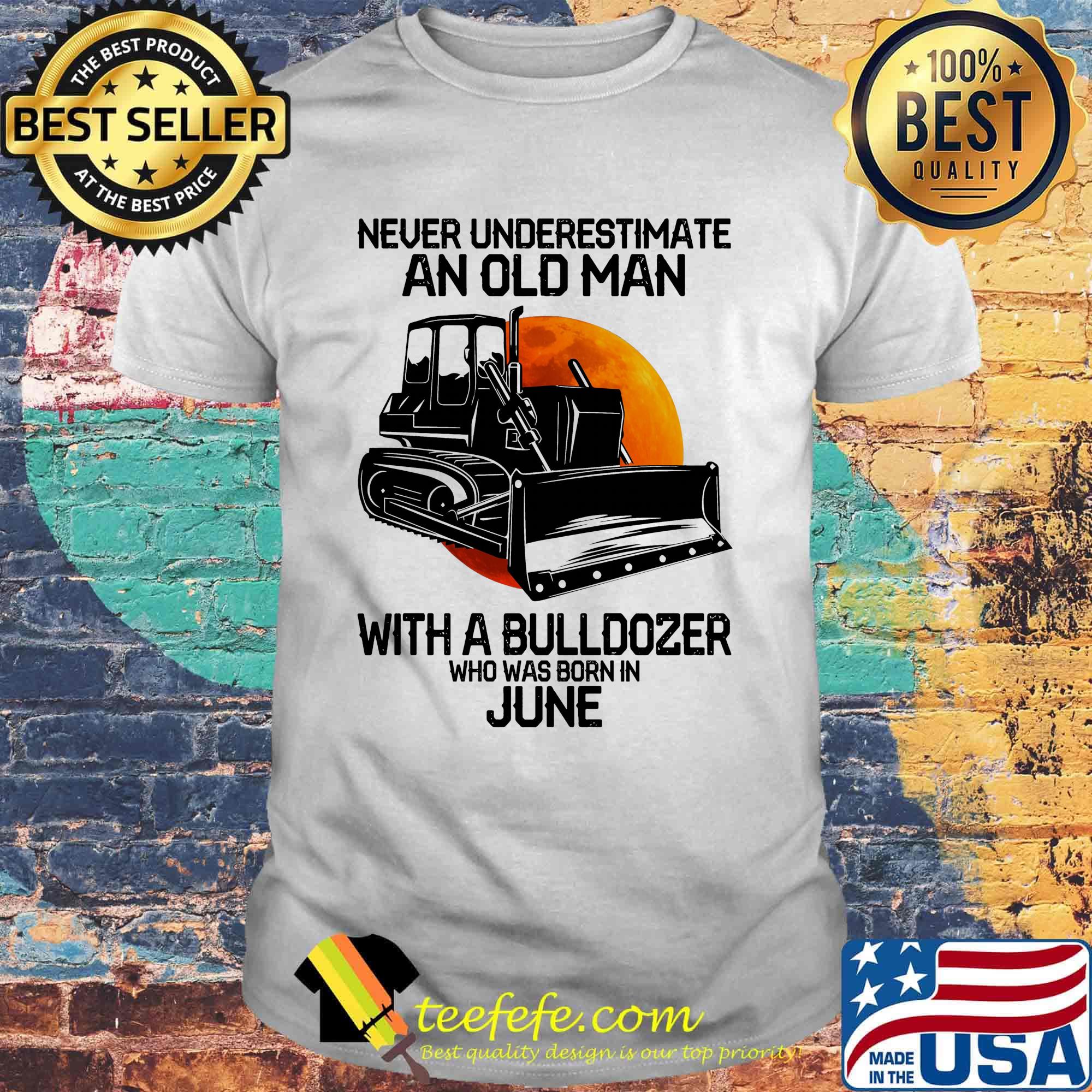 Never underestimate an old man with a bulldozer who was born in june shirt Never underestimate an old man with a bulldozer who was born in june shirt
