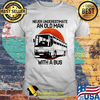 Never underestimate an old man with a bus shirt