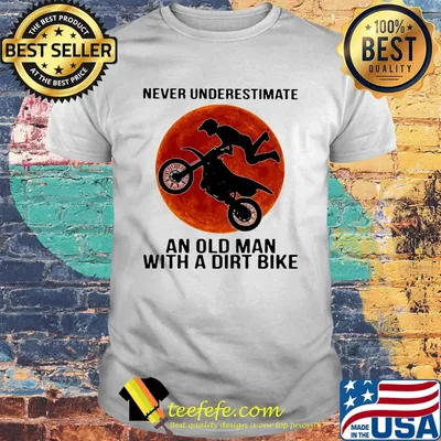 Never underestimate an old man with a dirt bike sunset shirt