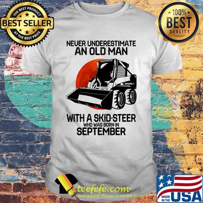 Never underestimate an old man with a skid-steer who was born in september shirt