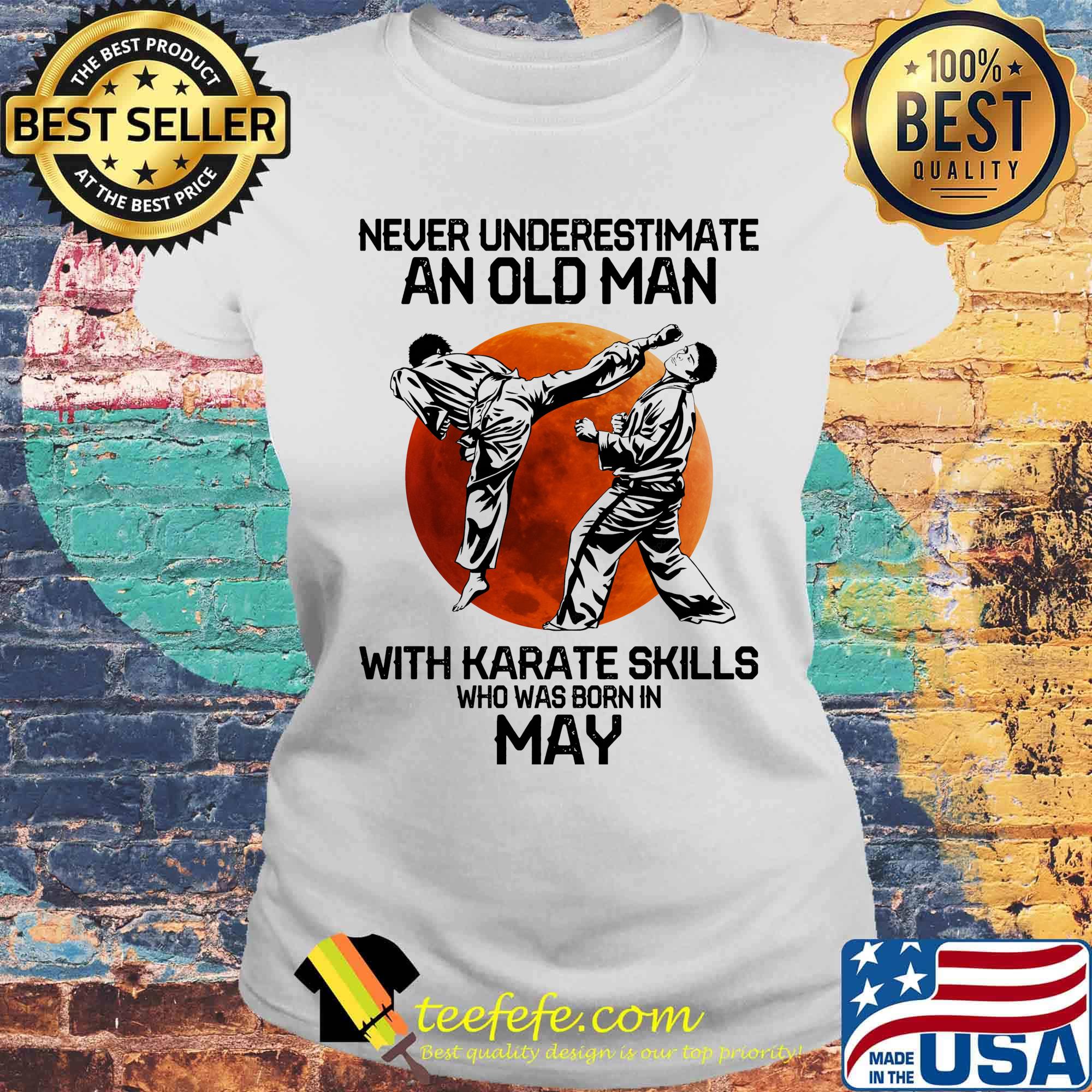 Never Underestimate An Old Man With Karate Skills Who Was Born In May Sunset Shirt Laides tee Never Underestimate An Old Man With Karate Skills Who Was Born In May Sunset Shirt Laides tee