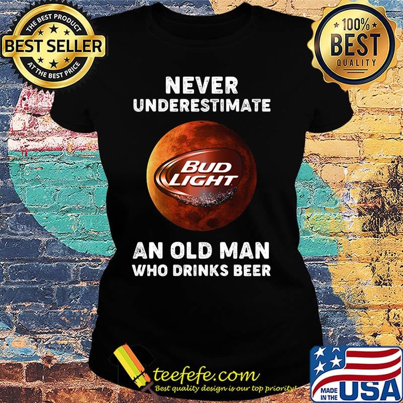 Never underestimate an old woman who drinks beer bud light moon s Ladies tee Never underestimate an old woman who drinks beer bud light moon s Ladies tee