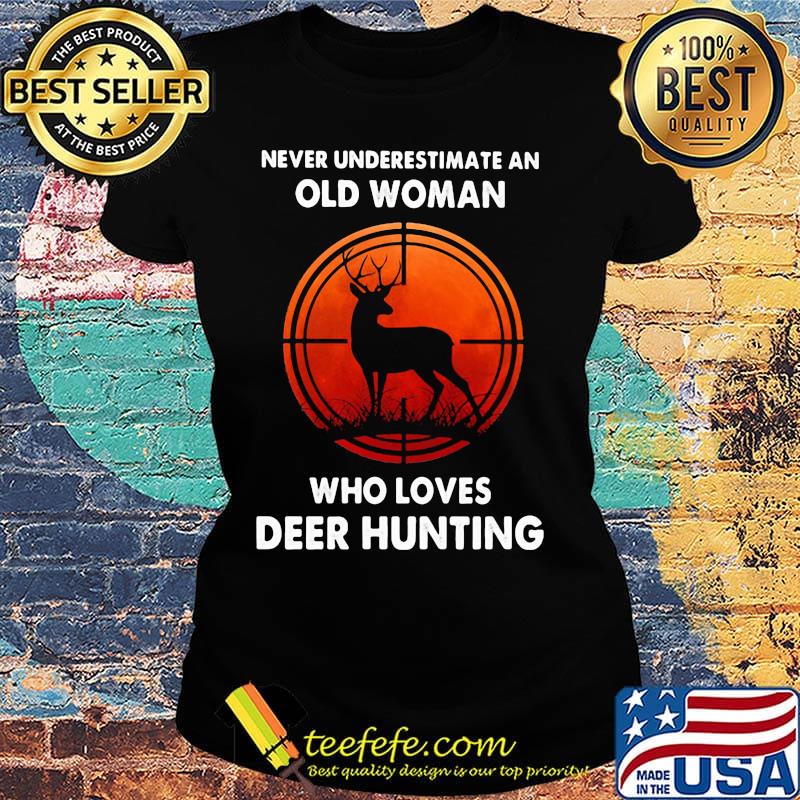 Never underestimate an old woman who loves deer hunting s Ladies tee Never underestimate an old woman who loves deer hunting s Ladies tee