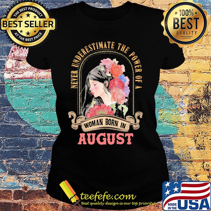 Never underestimate the power of a woman born in august flowers s Ladies tee Never underestimate the power of a woman born in august flowers s Ladies tee
