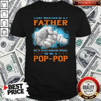 Nice Any Man Can Be A Father But It Takes Someone Special To Be A Pop Pop Hand Shirt