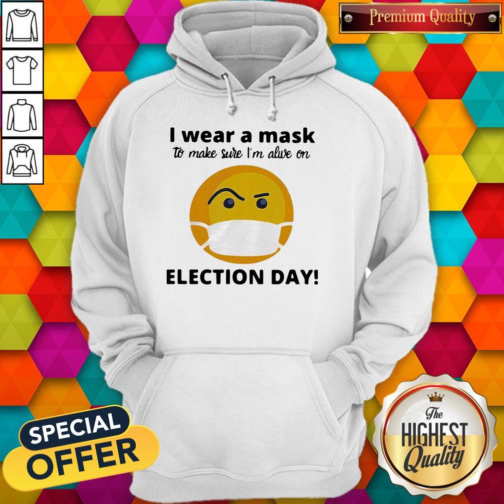 Nice I Wear A Mask To Make Sure I’m Alive On Election Day Shirt