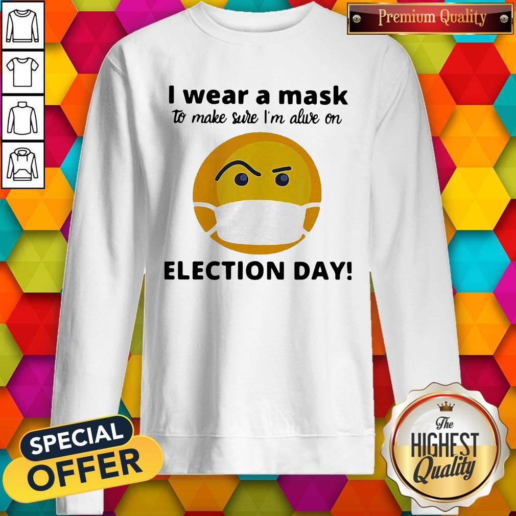 Nice I Wear A Mask To Make Sure I’m Alive On Election Day Shirt