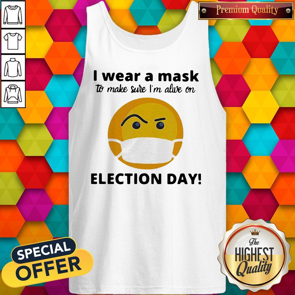 Nice I Wear A Mask To Make Sure I’m Alive On Election Day Shirt