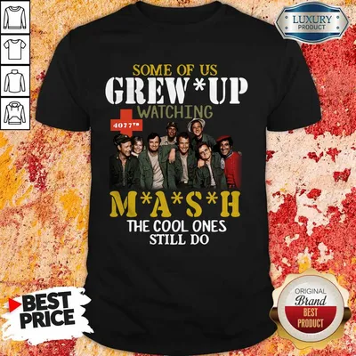 Nice Some Of Us Grew Up Watching 4077th MASH The Cool Ones Still Do Shirt