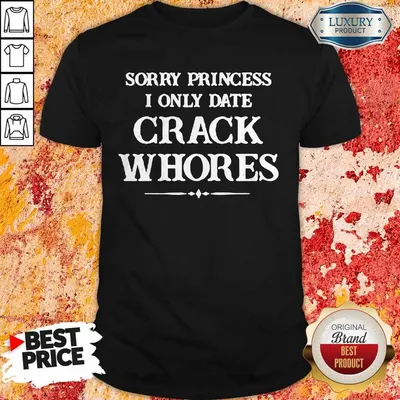 Nice Sorry Princess I Only Date Crack Whores 2020 Shirt