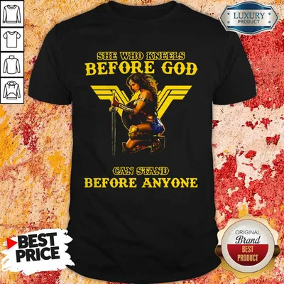 Nice Wonder Woman She Who Kneels Before God Can Stand Before Anyone Shirt