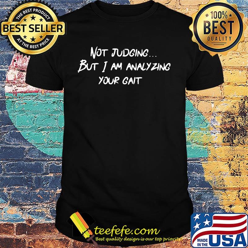 Not Judging But I Am Analyzing Your Gait Shirt