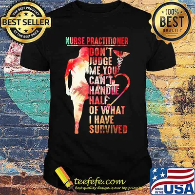 Nurse practitioner don't judge me you can't handle half of what I have survived shirt