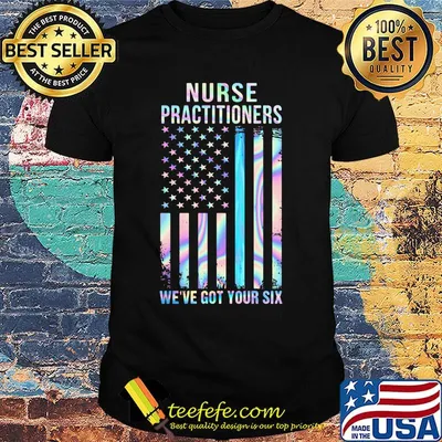 Nurse Practitioners We're Got Your Six American Flag Independence Day Shirt