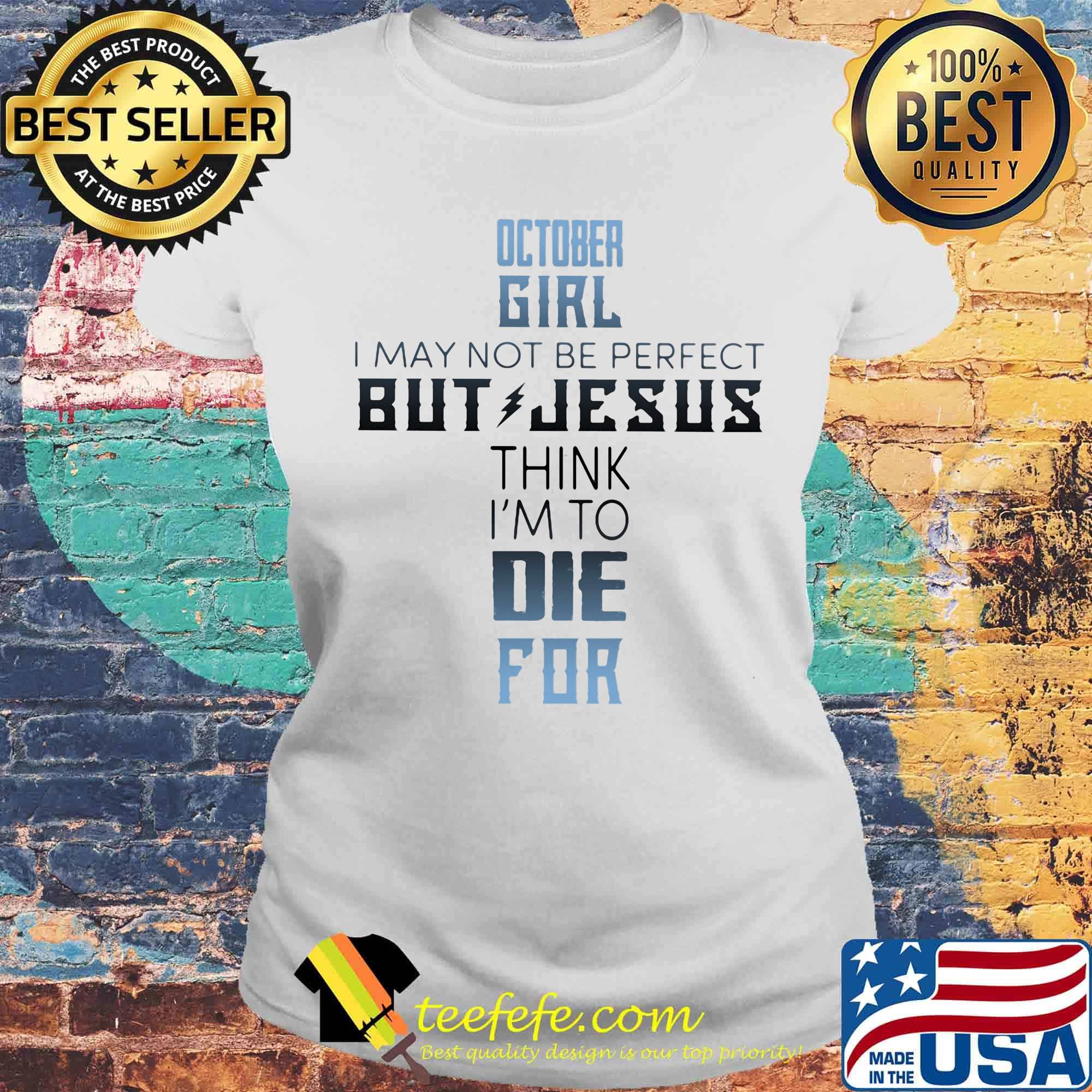 October girl I may not be perfect but jesus think I'm to die for classic s Laides tee October girl I may not be perfect but jesus think I'm to die for classic s Laides tee