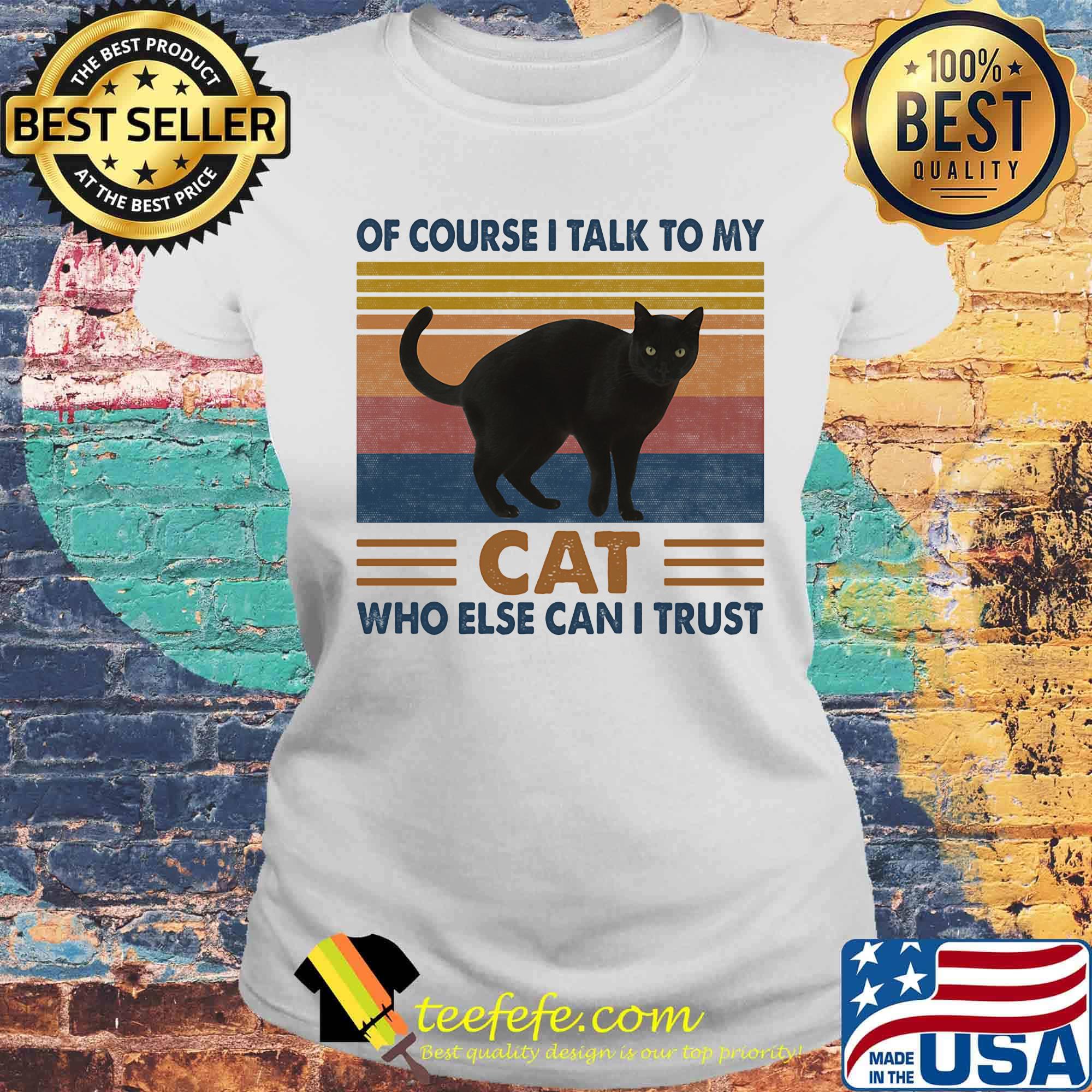 Of Course I Talk To My Cat Black Who Else Can I Trust Vintage Retro Shirt Laides tee Of Course I Talk To My Cat Black Who Else Can I Trust Vintage Retro Shirt Laides tee