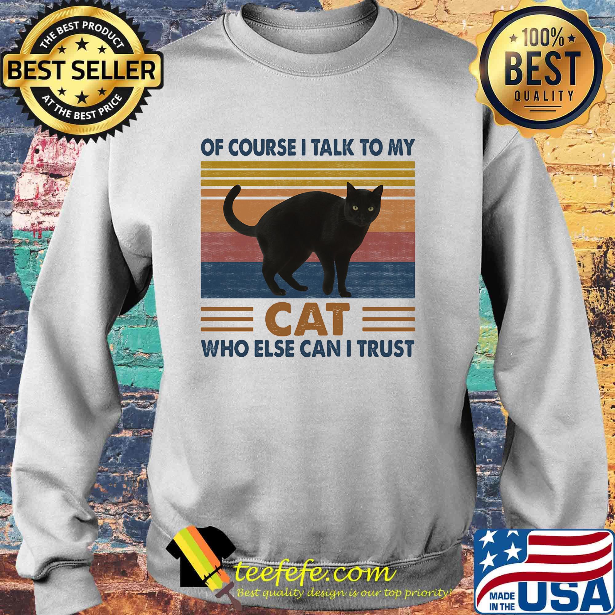 Of Course I Talk To My Cat Black Who Else Can I Trust Vintage Retro Shirt Sweater Of Course I Talk To My Cat Black Who Else Can I Trust Vintage Retro Shirt Sweater