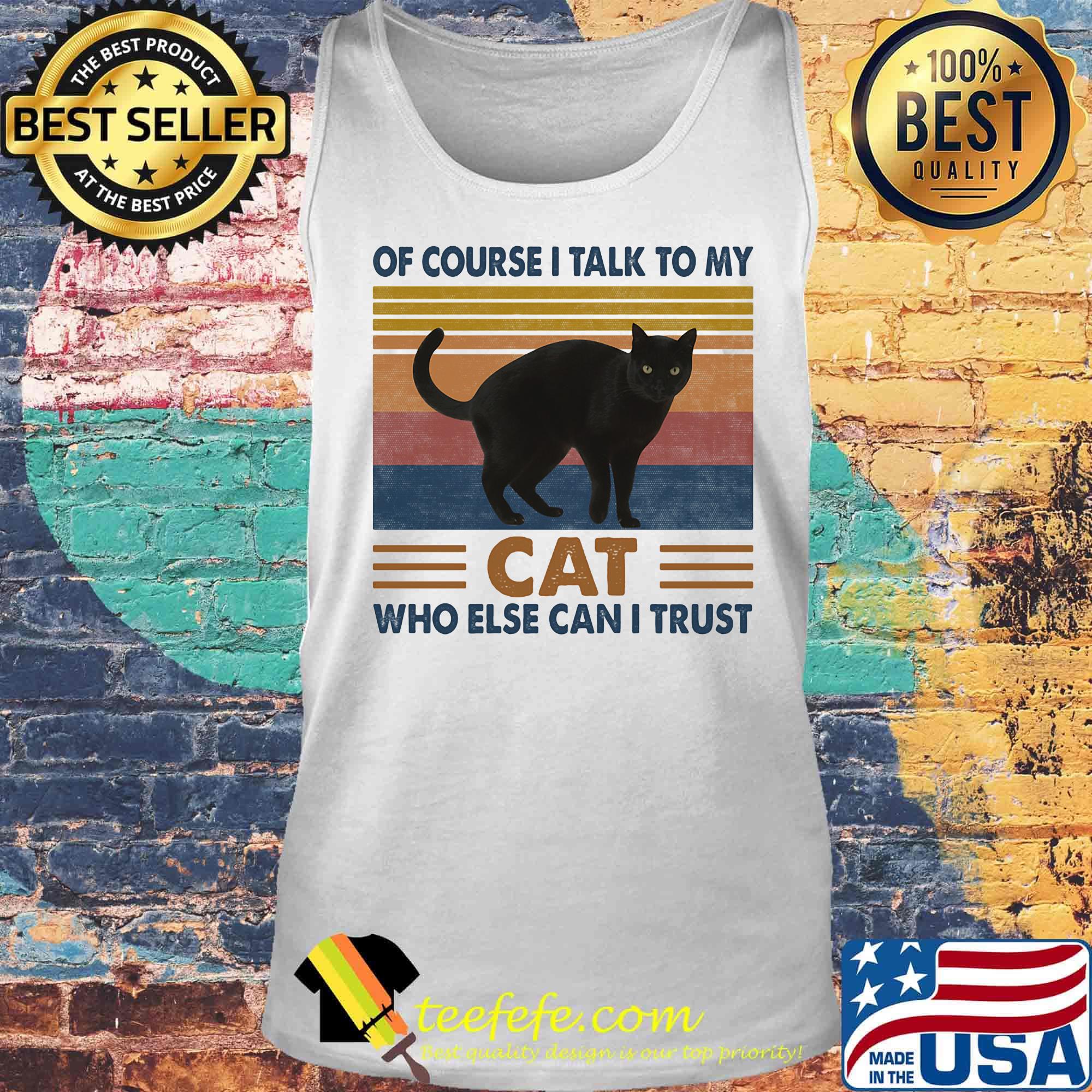Of Course I Talk To My Cat Black Who Else Can I Trust Vintage Retro Shirt Tank top Of Course I Talk To My Cat Black Who Else Can I Trust Vintage Retro Shirt Tank top