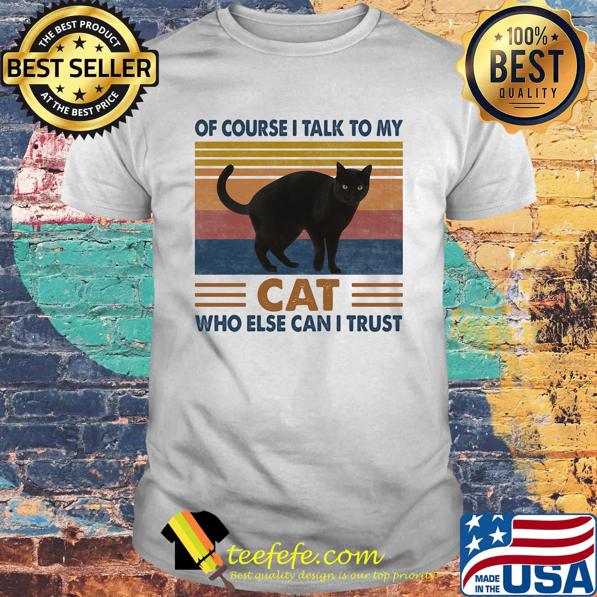 Of Course I Talk To My Cat Black Who Else Can I Trust Vintage Retro Shirt Of Course I Talk To My Cat Black Who Else Can I Trust Vintage Retro Shirt