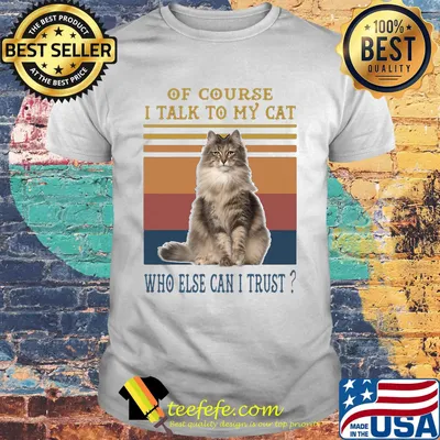 Of Course I Talk To My Cat Fat Who Else Can I Trust Vintage Retro Shirt