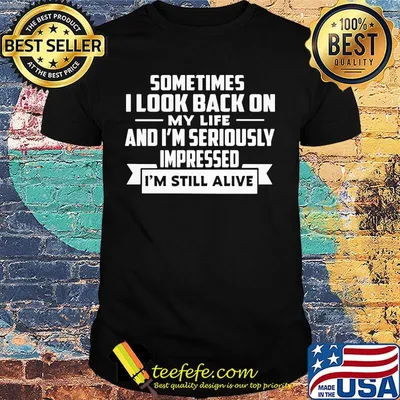 Offcial Sometimes I Look Back On My Life And I'm Seriously Impressed I'm Still Alive Shirt
