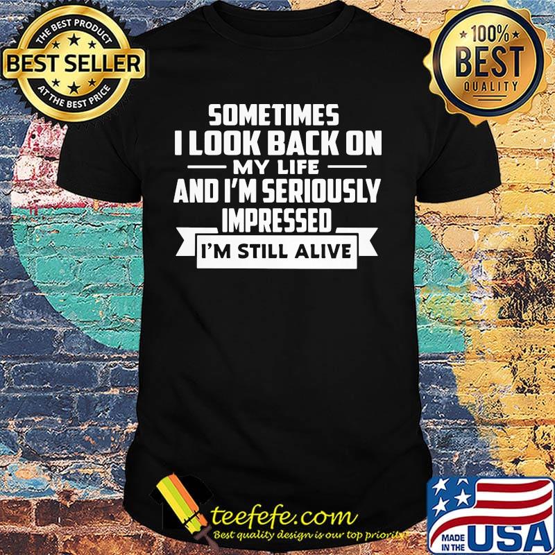 Offcial Sometimes I Look Back On My Life And I'm Seriously Impressed I'm Still Alive Shirt