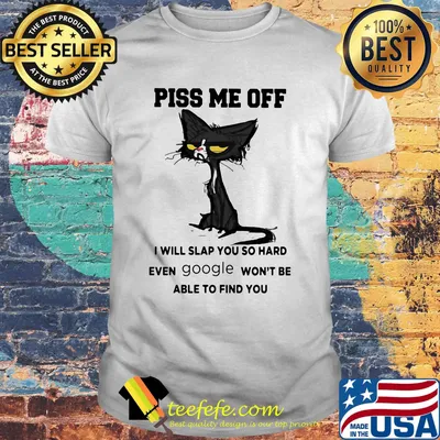 Offical Cat piss me off I will slap you so hard even google won't be able to find you shirt