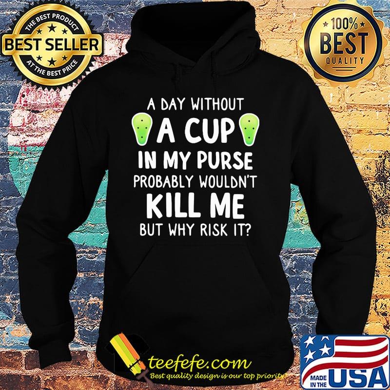 Official A Day Without A Cup In My Purse Probably Wouldn't Kill Me But Why Rish It Shirt Hoodie Official A Day Without A Cup In My Purse Probably Wouldn't Kill Me But Why Rish It Shirt Hoodie